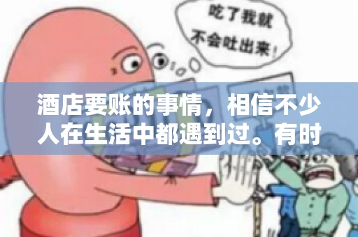 酒店要账的事情，相信不少人在生活中都遇到过。有时候，我们可能因为疏忽或者特殊情况，导致在酒店消费后忘记结账，或者酒店方面在要账时出现了一些误会。今天，我就来和大家聊聊关于酒店要账的那些事儿。