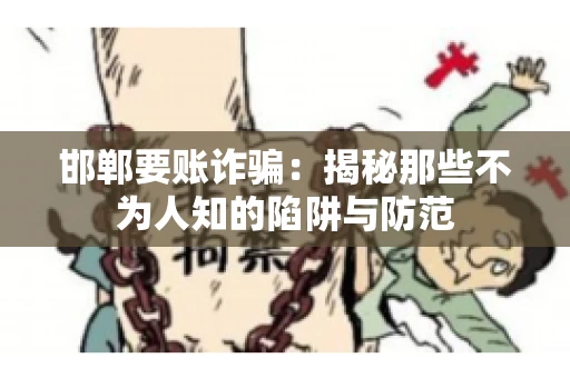 邯郸要账诈骗:揭秘那些不为人知的陷阱与防范 邯郸要账诈骗:揭秘那些不为人知的陷阱与防范