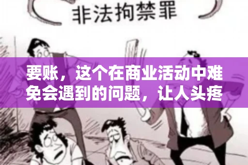 要账，这个在商业活动中难免会遇到的问题，让人头疼不已。那么，要账时需要送些什么东西呢？今天，我们就来聊聊这个话题。