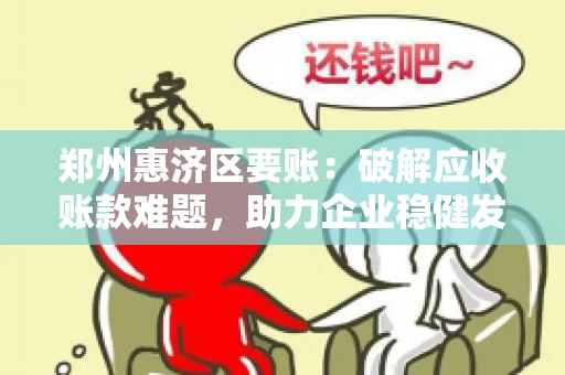 郑州惠济区要账:破解应收账款难题,助力企业稳健发展 郑州惠济区要账:破解应收账款难题,助力企业稳健发展
