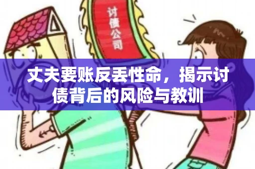 丈夫要账反丢性命，揭示讨债背后的风险与教训