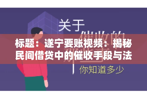标题:遂宁要账视频:揭秘民间借贷中的催收手段与法律边界 标题:遂宁要账视频:揭秘民间借贷中的催收手段与法律边界