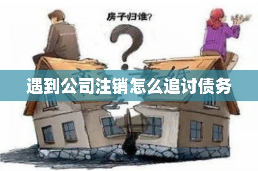 遇到公司注销怎么追讨债务