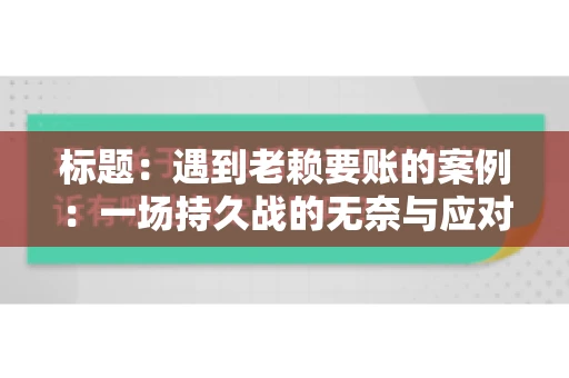 标题:遇到老赖要账的案例:一场持久战的无奈与应对 标题:遇到老赖要账的案例:一场持久战的无奈与应对