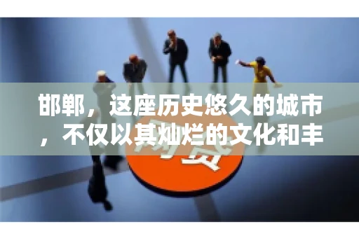 邯郸，这座历史悠久的城市，不仅以其灿烂的文化和丰富的历史遗迹闻名，还因为其独特的商业氛围而备受关注。其中，邯郸要账公司作为商业生态的一部分，承载着许多企业的期待与信任。今天，我们就来聊聊邯郸要账公司那些事儿。