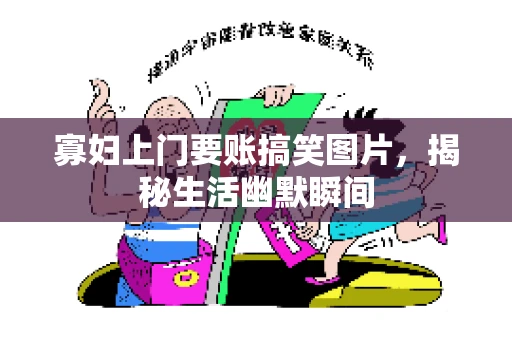 寡妇上门要账搞笑图片，揭秘生活幽默瞬间