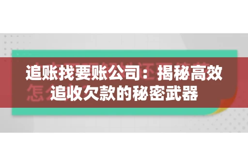 追账找要账公司：揭秘高效追收欠款的秘密武器