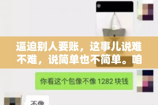 逼迫别人要账，这事儿说难不难，说简单也不简单。咱们得先弄明白，这其中的门道和技巧。今天，我就来跟大家聊聊，逼迫别人要账怎么说。