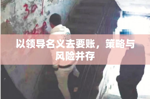 以领导名义去要账，策略与风险并存