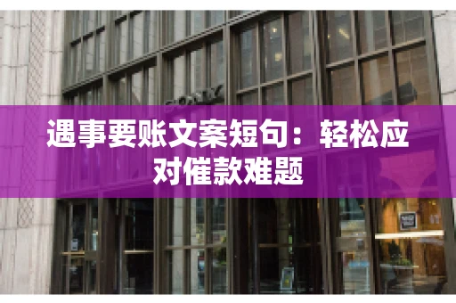 遇事要账文案短句：轻松应对催款难题