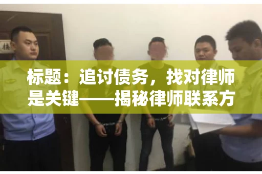 标题:追讨债务,找对律师是关键——揭秘律师联系方式获取之道 标题:追讨债务,找对律师是关键——揭秘律师联系方式获取之道