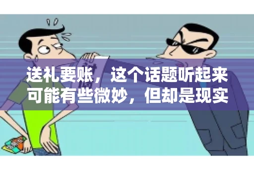 送礼要账，这个话题听起来可能有些微妙，但却是现实生活中不少人都可能遇到的情况。送礼，有时候是为了拉近关系，有时候则是为了解决一些实际问题。而要账，更是涉及到金钱利益，往往让人感到压力。今天，我们就来聊聊这个话题，看看送礼要账背后的故事。