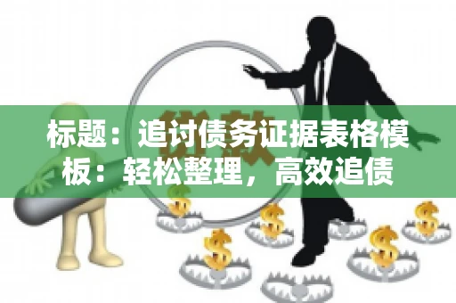 标题：追讨债务证据表格模板：轻松整理，高效追债