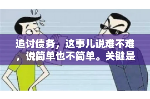 追讨债务，这事儿说难不难，说简单也不简单。关键是要掌握一些门道，才能让整个追讨过程既高效又省心。今天，咱们就来聊聊追讨债务的那些注意事项。