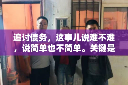 追讨债务，这事儿说难不难，说简单也不简单。关键是要掌握一些门道，才能让整个追讨过程既高效又合法。今天，咱们就来聊聊追讨债务时需要注意的那些事儿。