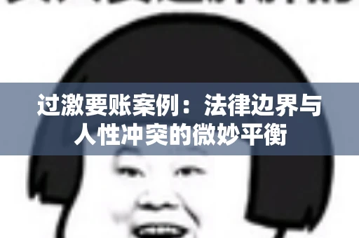 过激要账案例：法律边界与人性冲突的微妙平衡