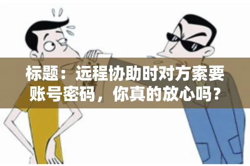 标题：远程协助时对方索要账号密码，你真的放心吗？