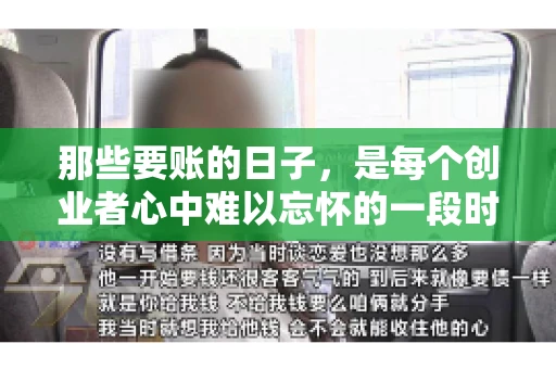 那些要账的日子，是每个创业者心中难以忘怀的一段时光。那时，我们奔波在各个角落，只为追回那一份份应收账款。今天，就让我来和大家聊聊那些要账的日子，分享一些亲身经历和感悟。