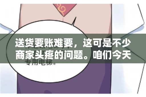 送货要账难要，这可是不少商家头疼的问题。咱们今天就来聊聊这个话题，看看怎么才能让送货和要账变得顺畅。