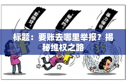 标题：要账去哪里举报？揭秘维权之路