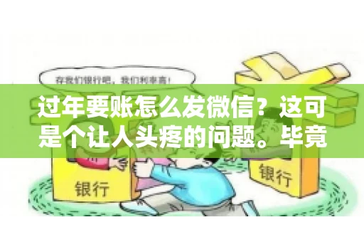 过年要账怎么发微信？这可是个让人头疼的问题。毕竟，过年期间大家都忙着团圆，谁也不想在这个时候谈钱。但是，该要的钱还是要要的。今天，我就来和大家聊聊，过年要账怎么发微信，希望能帮到大家。