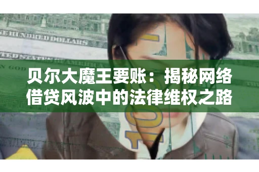 贝尔大魔王要账：揭秘网络借贷风波中的法律维权之路