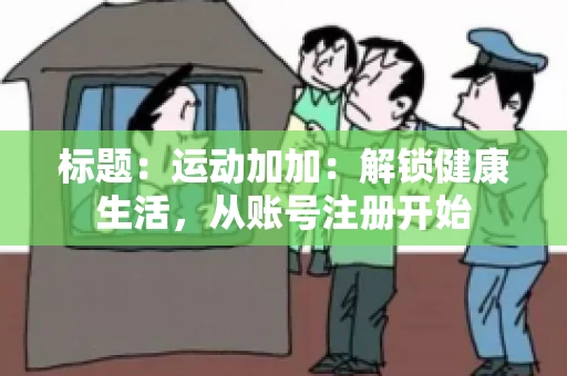 标题：运动加加：解锁健康生活，从账号注册开始