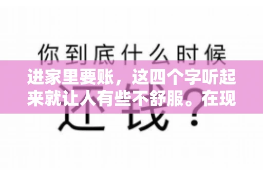 进家里要账，这四个字听起来就让人有些不舒服。在现实生活中，我们经常会遇到一些欠债不还的情况，而要账的方式也千奇百怪。今天，我们就来聊聊这个话题，看看在法律允许的范围内，如何妥善处理“进家里要账”的问题。