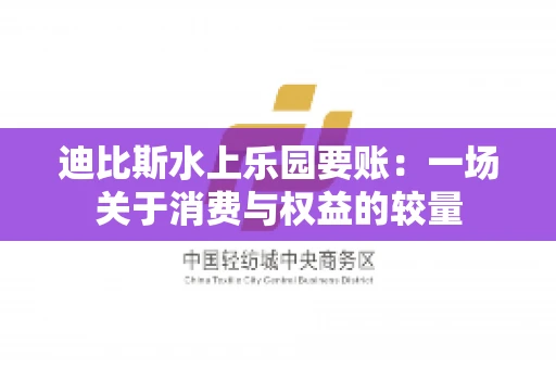 迪比斯水上乐园要账：一场关于消费与权益的较量