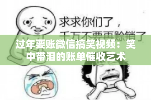 过年要账微信搞笑视频：笑中带泪的账单催收艺术