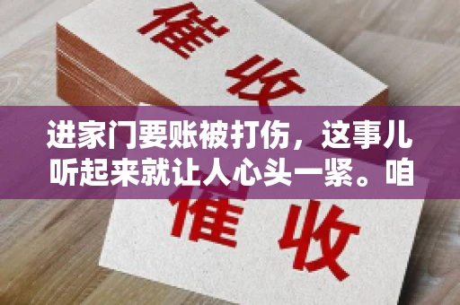 进家门要账被打伤，这事儿听起来就让人心头一紧。咱们得聊聊这个话题，毕竟涉及到人身安全和合法权益，可不是闹着玩的。话说回来，这事儿在现实生活中并不少见，今天咱们就来聊聊这个敏感又现实的问题。