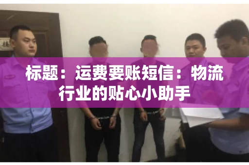 标题：运费要账短信：物流行业的贴心小助手