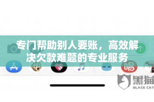 专门帮助别人要账，高效解决欠款难题的专业服务