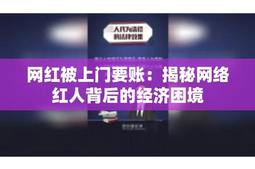 网红被上门要账：揭秘网络红人背后的经济困境