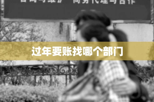 过年要账找哪个部门
