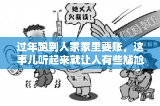 过年跑到人家家里要账，这事儿听起来就让人有些尴尬。咱们聊聊这个话题，看看在过年这个特殊时期，讨债人跑到债主家里要账，背后有哪些讲究和需要注意的地方。