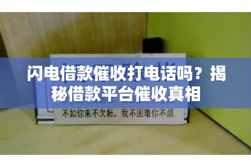 闪电借款催收打电话吗？揭秘借款平台催收真相