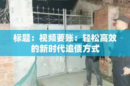 标题：视频要账：轻松高效的新时代追债方式