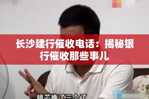 长沙建行催收电话：揭秘银行催收那些事儿