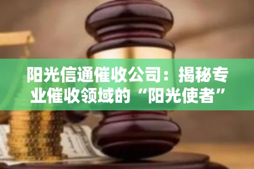 阳光信通催收公司：揭秘专业催收领域的“阳光使者”