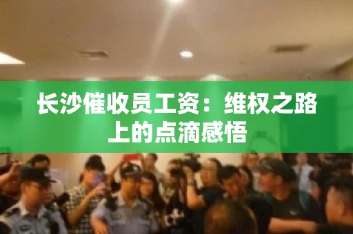 长沙催收员工资：维权之路上的点滴感悟