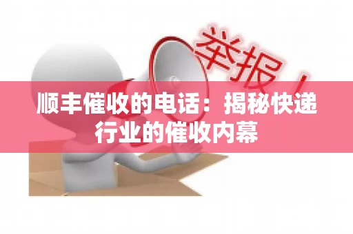 顺丰催收的电话：揭秘快递行业的催收内幕
