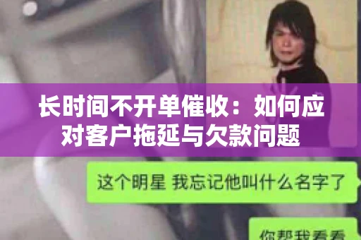 长时间不开单催收：如何应对客户拖延与欠款问题