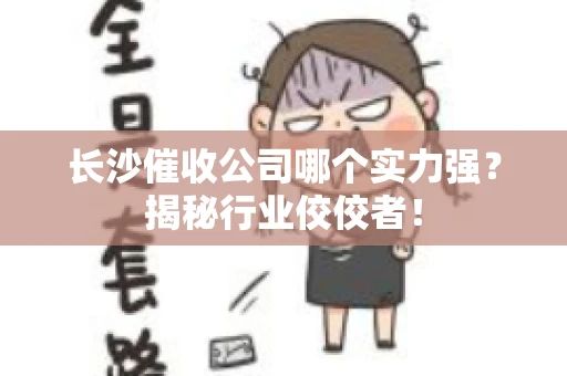 长沙催收公司哪个实力强?揭秘行业佼佼者! 长沙催收公司哪个实力强?揭秘行业佼佼者!