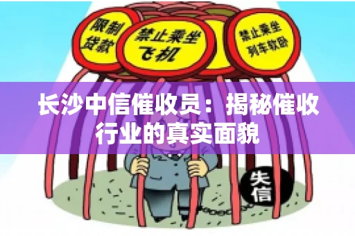 长沙中信催收员：揭秘催收行业的真实面貌