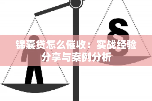 锦囊贷怎么催收：实战经验分享与案例分析