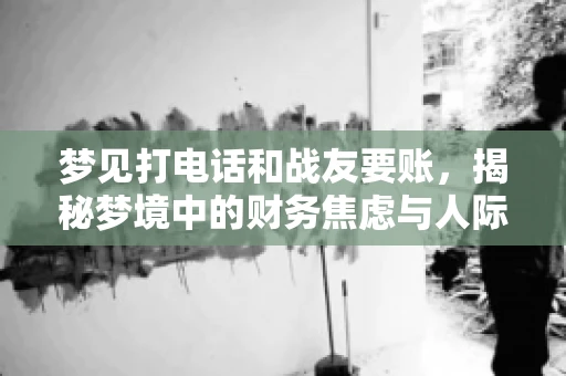 梦见打电话和战友要账，揭秘梦境中的财务焦虑与人际关系