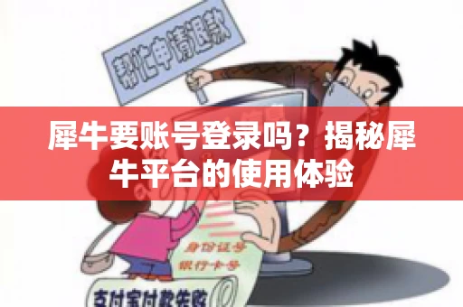 犀牛要账号登录吗？揭秘犀牛平台的使用体验