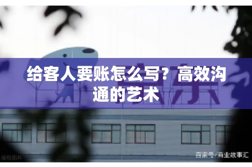 给客人要账怎么写？高效沟通的艺术