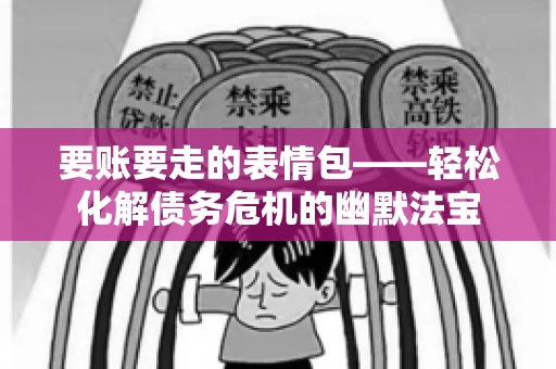 要账要走的表情包——轻松化解债务危机的幽默法宝